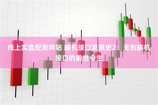 线上实盘配资网站 脑机接口发展史2：无创脑机接口的前世今生