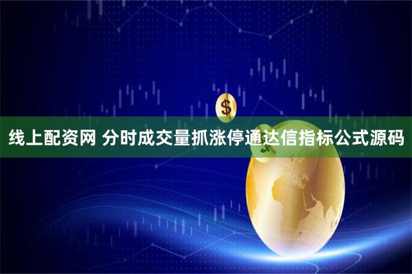 线上配资网 分时成交量抓涨停通达信指标公式源码