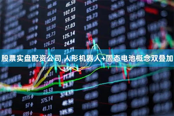 股票实盘配资公司 人形机器人+固态电池概念双叠加