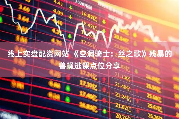 线上实盘配资网站 《空洞骑士：丝之歌》残暴的兽蝇逃课点位分享